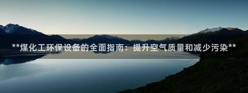 亿万剧集：**煤化工环保设备的全面指南：提升空气质量和减少污染**