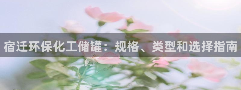 亿万购平台最新消息：宿迁环保化工储罐：规格、类型和选择指南