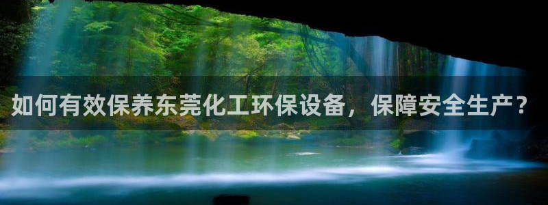 亿万手游官网：如何有效保养东莞化工环保设备，保障安全生产？