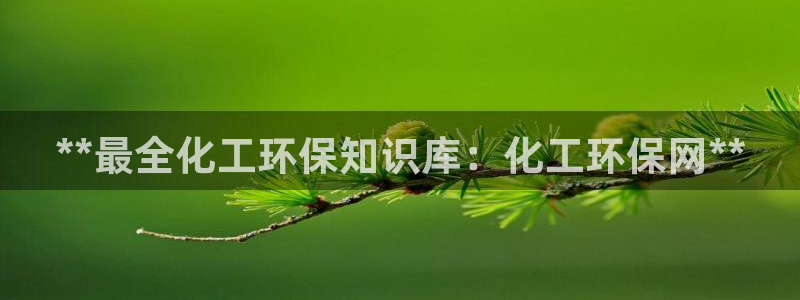亿万先生客户端怎么下载：**最全化工环保知识库：化工环保网**
