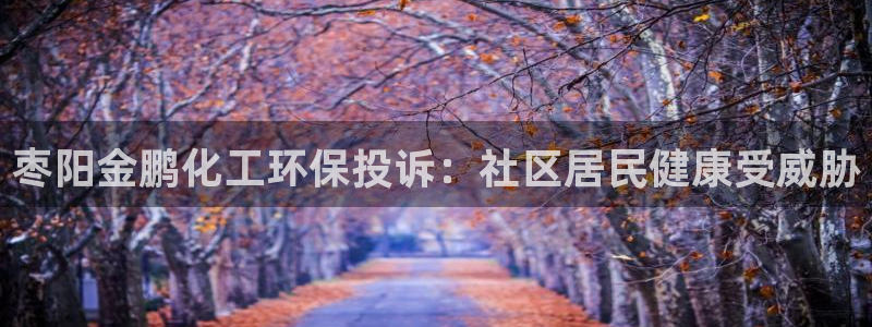 亿万先生mr网址：枣阳金鹏化工环保投诉：社区居民健康受威胁