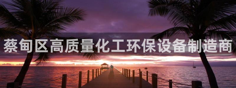 亿万国际游戏官网手机版：蔡甸区高质量化工环保设备制造商