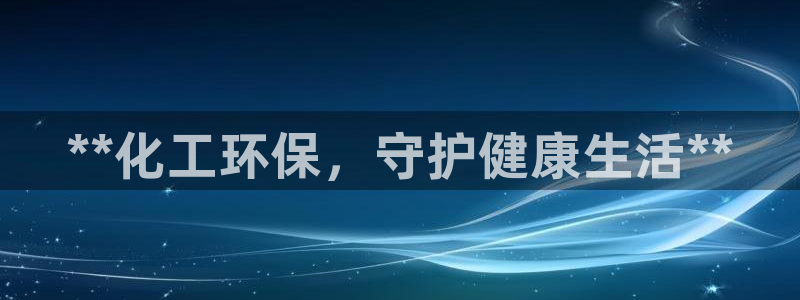 亿万红包版下载正版：**化工环保，守护健康生活**