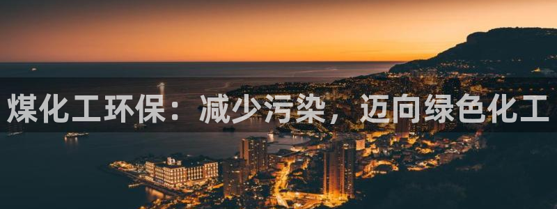 亿万先生官方网站首页：煤化工环保：减少污染，迈向绿色化工
