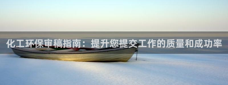 亿万国际游戏官网手机版：化工环保审稿指南：提升您提交工作的质量和成功率