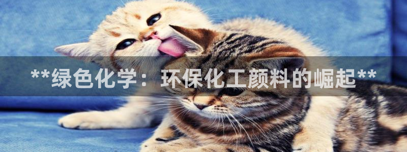 亿万先生客户端官网下载：**绿色化学：环保化工颜料的崛起**