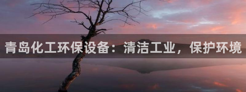 亿万啥意思：青岛化工环保设备：清洁工业，保护环境