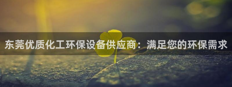亿万讲了什么：东莞优质化工环保设备供应商：满足您的环保需求