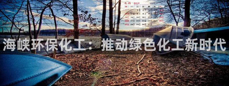 亿万先生网页版：海峡环保化工：推动绿色化工新时代