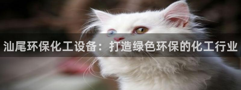 亿万第一季解说：汕尾环保化工设备：打造绿色环保的化工行业