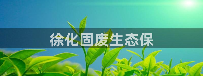 亿万先生手游下载官网：徐化固废生态保