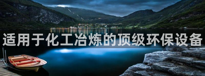 亿万手游平台官网：适用于化工冶炼的顶级环保设备