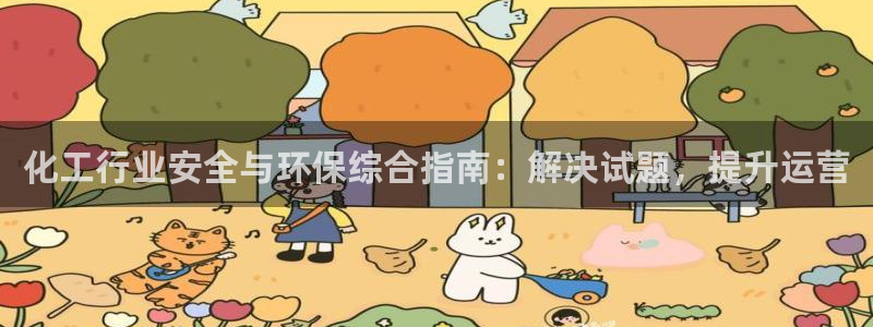 亿万手游官网网址：化工行业安全与环保综合指南：解决试题，提升运营