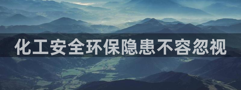 官方网站下载亿万人生：化工安全环保隐患不容忽视