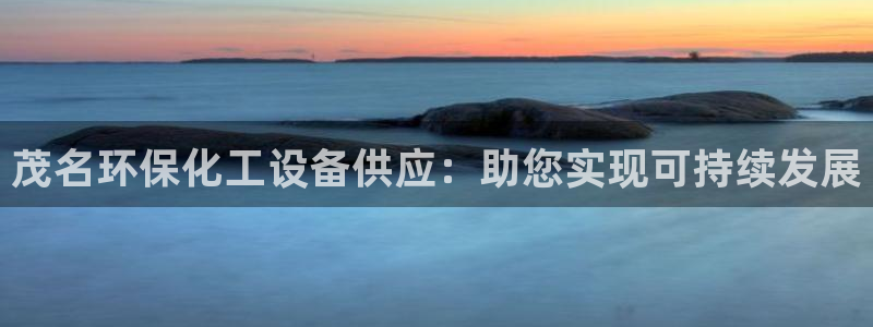亿万先生客服联系方式：茂名环保化工设备供应：助您实现可持续发展