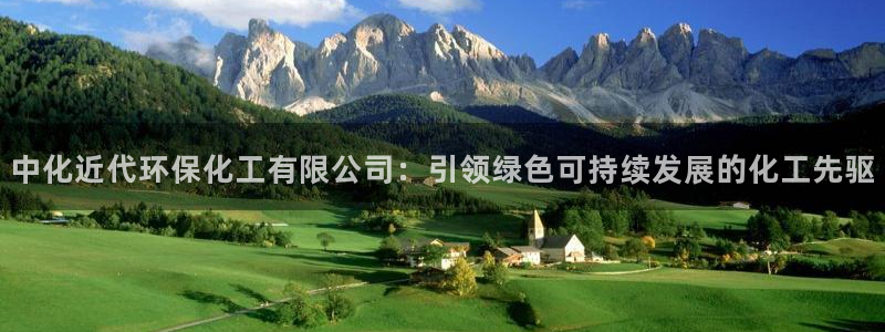 亿万先生 手机版下载最新版：中化近代环保化工有限公司：引领绿色可持续发展的化工先驱