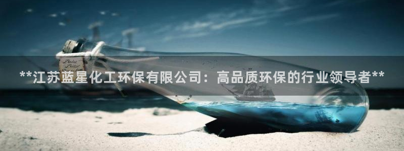 亿万百度百科官网：**江苏蓝星化工环保有限公司：高品质环保的行业领导者**