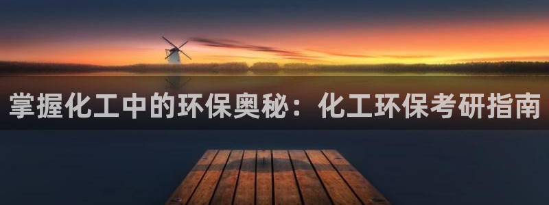 亿万先生客户端下载安装：掌握化工中的环保奥秘：化工环保考研指南