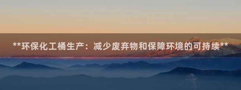 电视剧亿万：**环保化工桶生产：减少废弃物和保障环境的可持续**