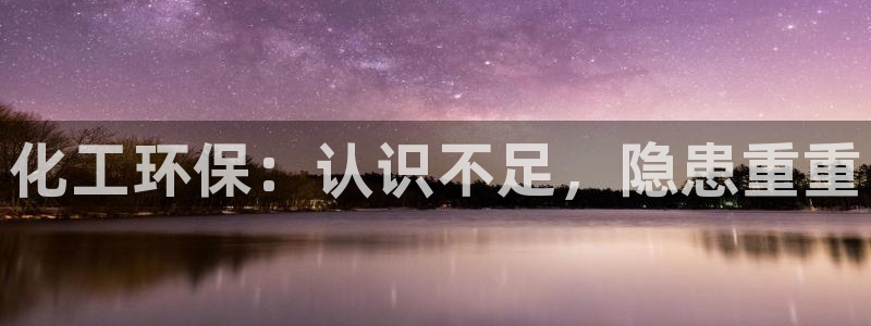 亿万先生合并最新消息：化工环保：认识不足，隐患重重
