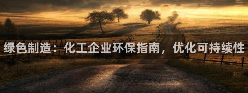 亿万先生官方网站首页：绿色制造：化工企业环保指南，优化可持续性