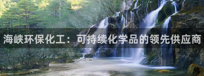亿万先生客服联系电话：海峡环保化工：可持续化学品的领先供应商