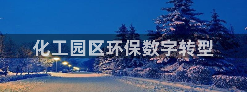 亿万国际平台是正规的吗安全吗：化工园区环保数字转型
