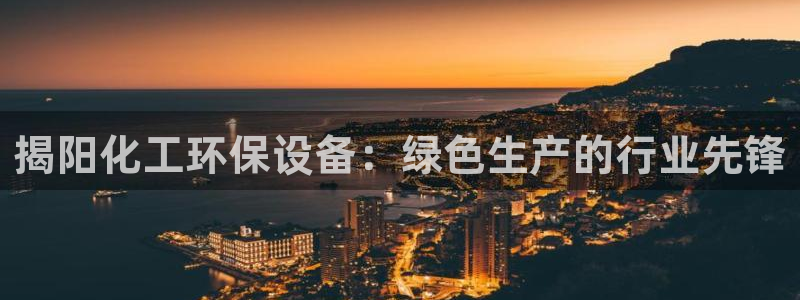 亿万先生客服联系：揭阳化工环保设备：绿色生产的行业先锋