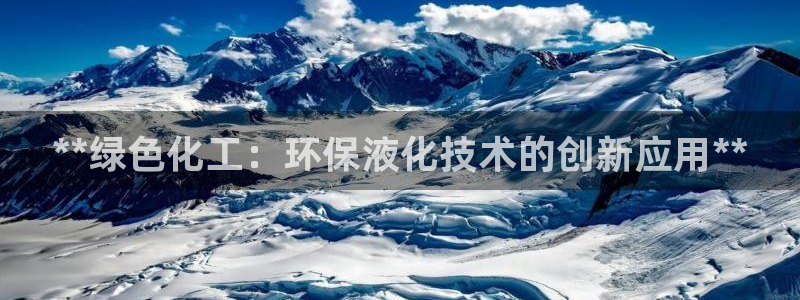 亿万先生客户端官网：**绿色化工：环保液化技术的创新应用**