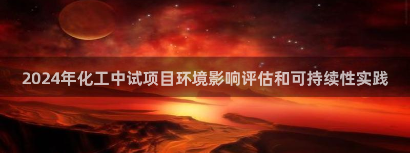 亿万客户端：2024年化工中试项目环境影响评估和可持续性实践
