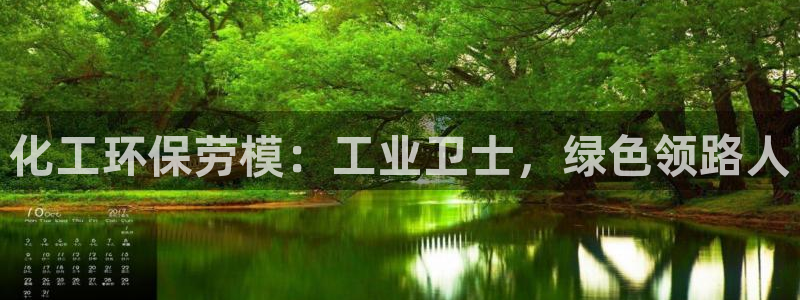 亿万先生合并网址在哪：化工环保劳模：工业卫士，绿色领路人