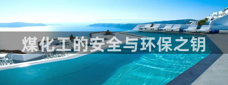 亿万先生官方网站首页：煤化工的安全与环保之钥
