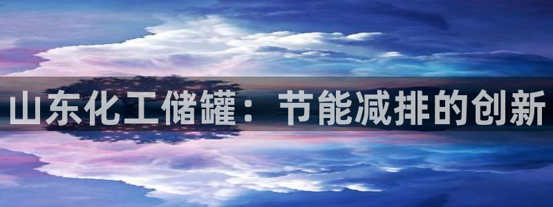 亿万第一季百科：山东化工储罐：节能减排的创新