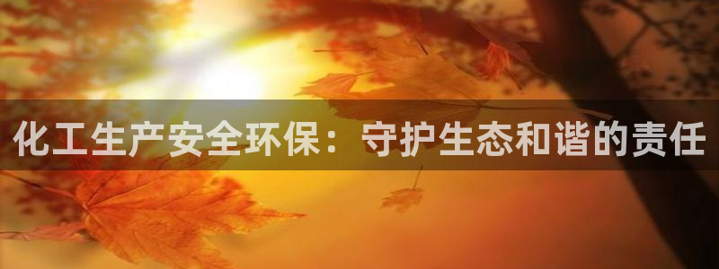 亿万先生充电桩怎么样：化工生产安全环保：守护生态和谐的责任