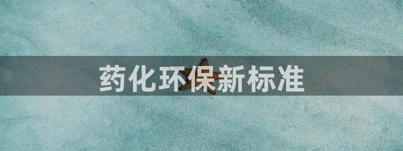 亿万先生客服：药化环保新标准