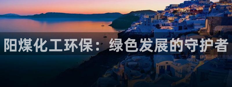 亿万第一集：阳煤化工环保：绿色发展的守护者