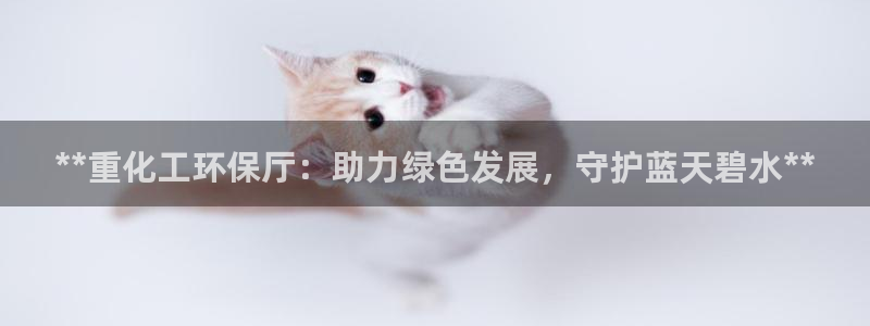 亿万先生客户端官网下载：**重化工环保厅：助力绿色发展，守护蓝天碧水**