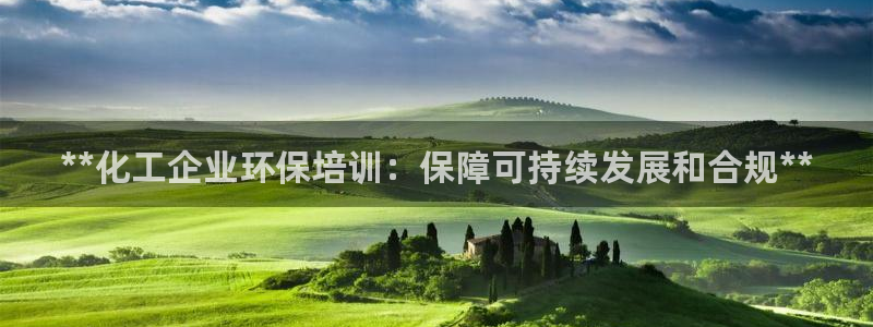 亿万先生手游下载官网：**化工企业环保培训：保障可持续发展和合规**