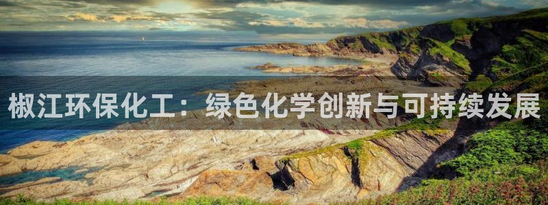 亿万第一季百科：椒江环保化工：绿色化学创新与可持续发展
