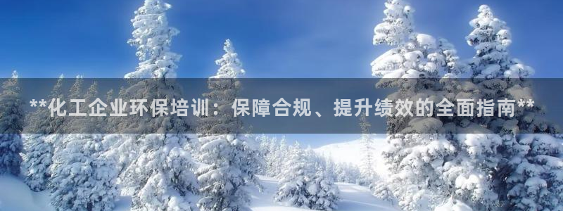 亿万贴吧：**化工企业环保培训：保障合规、提升绩效的全面指南**