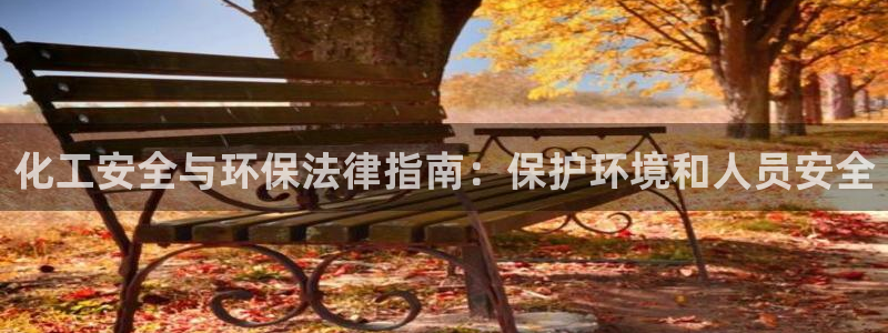 亿万城市手游官网：化工安全与环保法律指南：保护环境和人员安全
