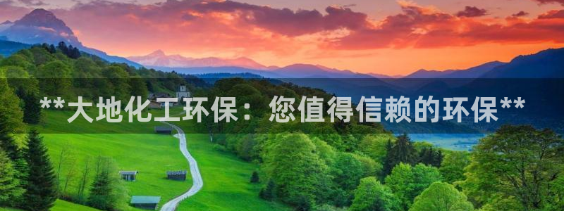 亿万先生官方网站下载手机版：**大地化工环保：您值得信赖的环保**