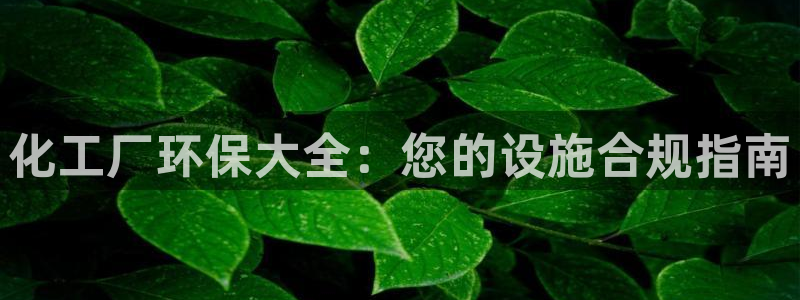 亿万手游官网首页：化工厂环保大全：您的设施合规指南