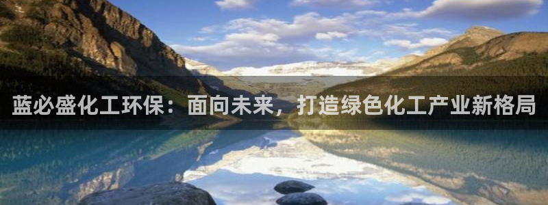亿万千百十：蓝必盛化工环保：面向未来，打造绿色化工产业新格局