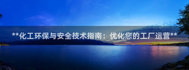 亿万国际游戏官网：**化工环保与安全技术指南：优化您的工厂运营**