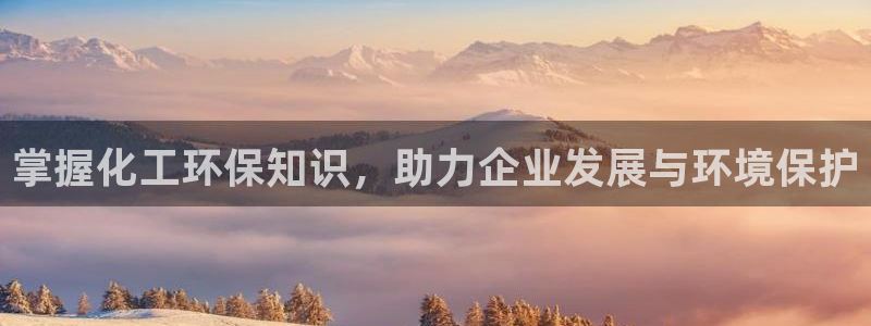 亿万先生手机版入口在哪看：掌握化工环保知识，助力企业发展与环境保护