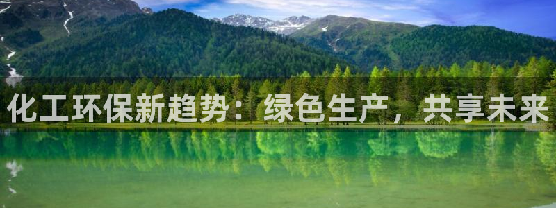亿万先生网址生：化工环保新趋势：绿色生产，共享未来