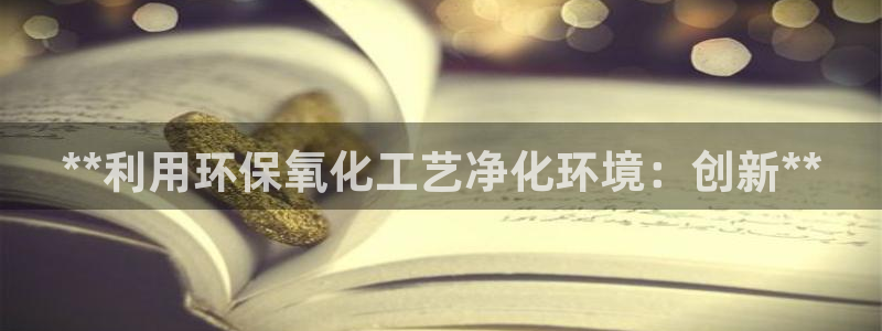 亿万先生网站下载：**利用环保氧化工艺净化环境：创新**