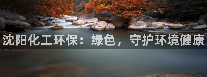 亿万先生客服联系方式是什么：沈阳化工环保：绿色，守护环境健康
