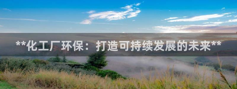 亿万先生官方登录网址：**化工厂环保：打造可持续发展的未来**